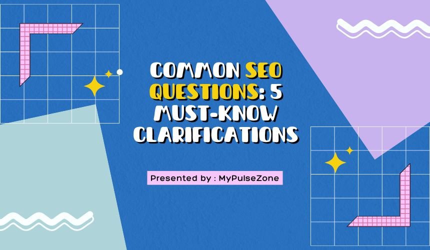 Common SEO Questions: 5 Must-Know Clarifications